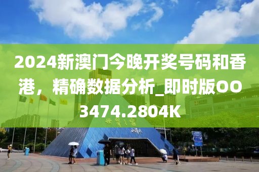2024新澳门今晚开奖号码和香港，精确数据分析_即时版OO3474.2804K