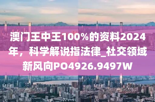 澳门王中王100%的资料2024年，科学解说指法律_社交领域新风向PO4926.9497W