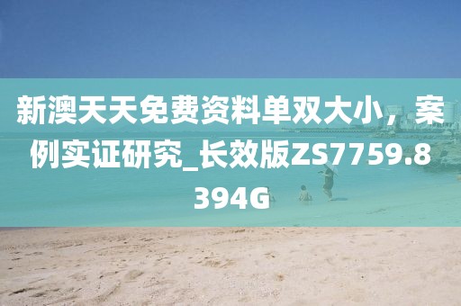 新澳天天免费资料单双大小，案例实证研究_长效版ZS7759.8394G