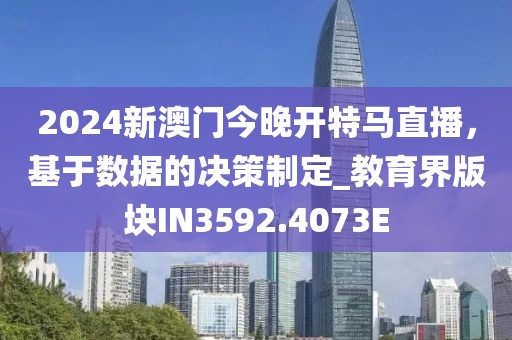 2024新澳门今晚开特马直播，基于数据的决策制定_教育界版块IN3592.4073E