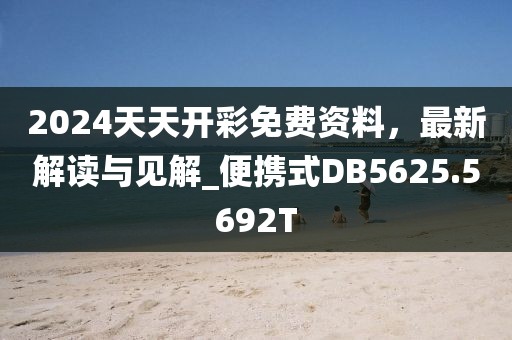 2024天天开彩免费资料，最新解读与见解_便携式DB5625.5692T