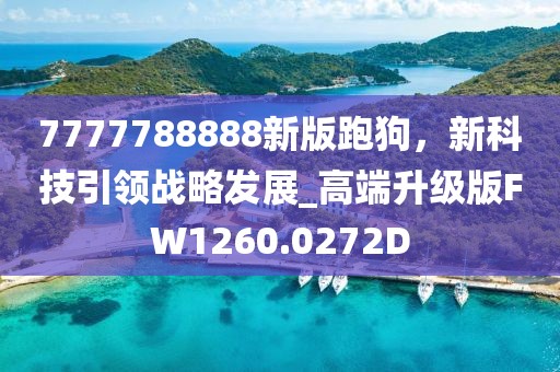 7777788888新版跑狗，新科技引领战略发展_高端升级版FW1260.0272D