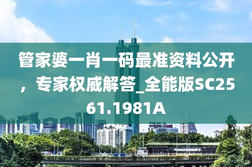 管家婆一肖一码最准资料公开，专家权威解答_全能版SC2561.1981A