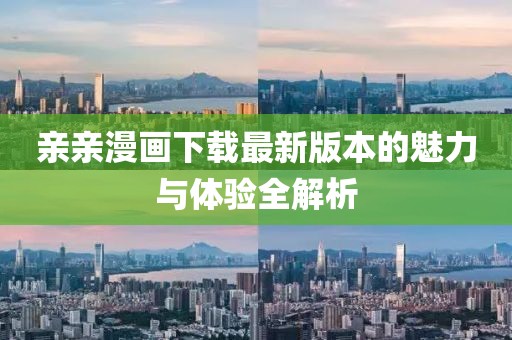 亲亲漫画下载最新版本的魅力与体验全解析