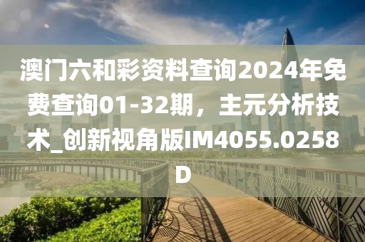澳门六和彩资料查询2024年免费查询01-32期，主元分析技术_创新视角版IM4055.0258D