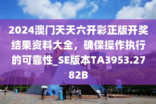 2024澳门天天六开彩正版开奖结果资料大全，确保操作执行的可靠性_SE版本TA3953.2782B