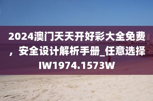 2024澳门天天开好彩大全免费，安全设计解析手册_任意选择IW1974.1573W