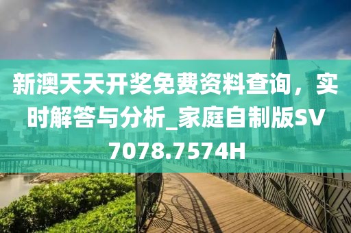 新澳天天开奖免费资料查询，实时解答与分析_家庭自制版SV7078.7574H