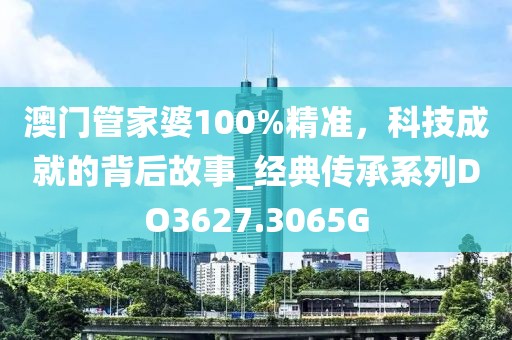 澳门管家婆100%精准，科技成就的背后故事_经典传承系列DO3627.3065G
