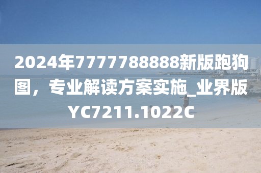 2024年7777788888新版跑狗图，专业解读方案实施_业界版YC7211.1022C