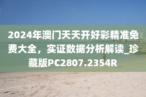 2024年澳门天天开好彩精准免费大全，实证数据分析解读_珍藏版PC2807.2354R