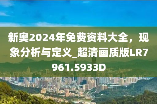 新奥2024年免费资料大全，现象分析与定义_超清画质版LR7961.5933D