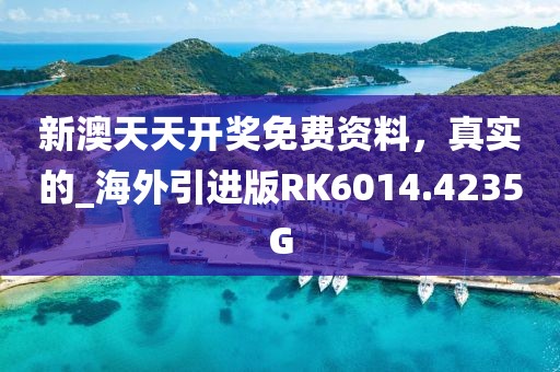 新澳天天开奖免费资料，真实的_海外引进版RK6014.4235G