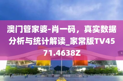 澳门管家婆-肖一码，真实数据分析与统计解读_家常版TV4571.4638Z