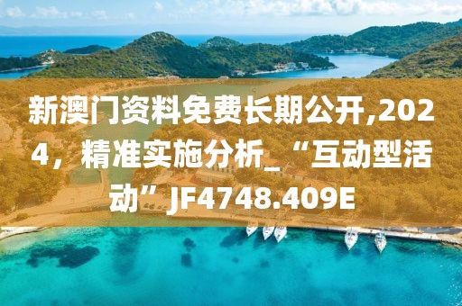 新澳门资料免费长期公开,2024，精准实施分析_“互动型活动”JF4748.409E