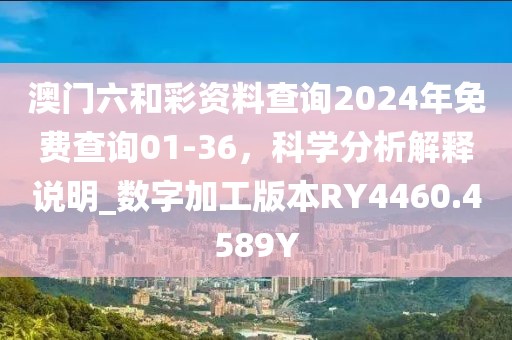 澳门六和彩资料查询2024年免费查询01-36，科学分析解释说明_数字加工版本RY4460.4589Y