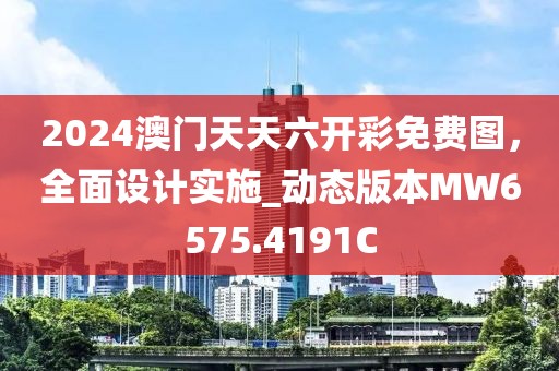 2024澳门天天六开彩免费图，全面设计实施_动态版本MW6575.4191C