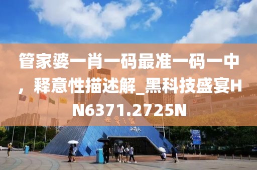 管家婆一肖一码最准一码一中，释意性描述解_黑科技盛宴HN6371.2725N