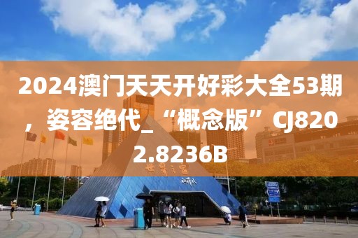 2024澳门天天开好彩大全53期，姿容绝代_“概念版”CJ8202.8236B