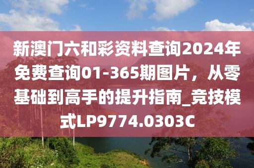 新澳门六和彩资料查询2024年免费查询01-365期图片，从零基础到高手的提升指南_竞技模式LP9774.0303C