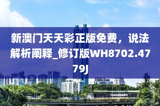 新澳门天天彩正版免费，说法解析阐释_修订版WH8702.4779J