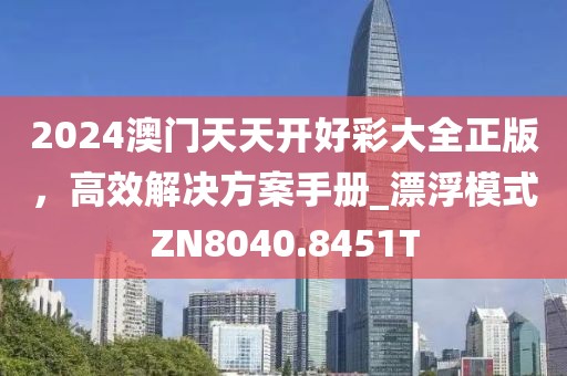 2024澳门天天开好彩大全正版，高效解决方案手册_漂浮模式ZN8040.8451T