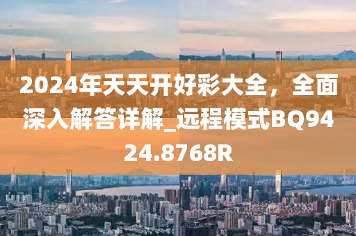 2024年天天开好彩大全，全面深入解答详解_远程模式BQ9424.8768R