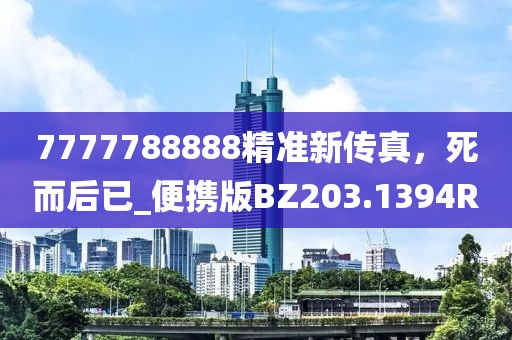 7777788888精准新传真，死而后已_便携版BZ203.1394R