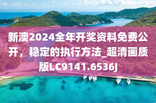 新澳2024全年开奖资料免费公开，稳定的执行方法_超清画质版LC9141.6536J