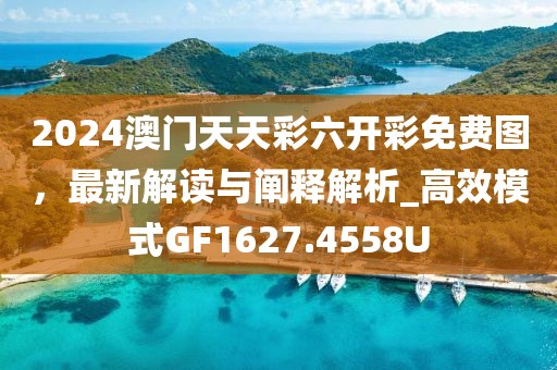 2024澳门天天彩六开彩免费图，最新解读与阐释解析_高效模式GF1627.4558U