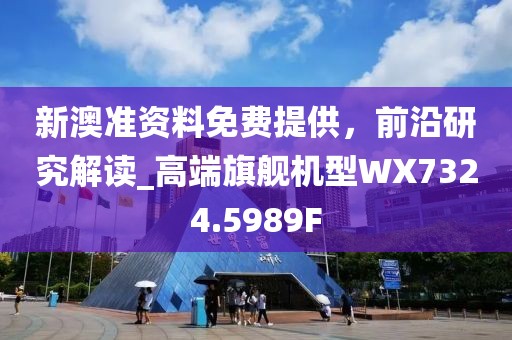 新澳准资料免费提供，前沿研究解读_高端旗舰机型WX7324.5989F