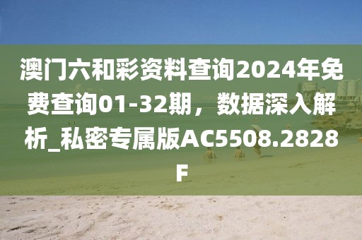 澳门六和彩资料查询2024年免费查询01-32期，数据深入解析_私密专属版AC5508.2828F