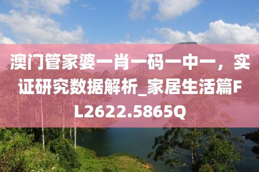 澳门管家婆一肖一码一中一，实证研究数据解析_家居生活篇FL2622.5865Q