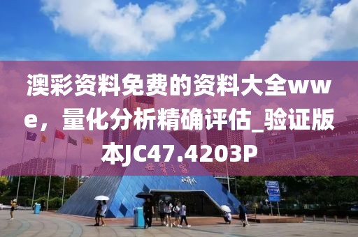 澳彩资料免费的资料大全wwe，量化分析精确评估_验证版本JC47.4203P