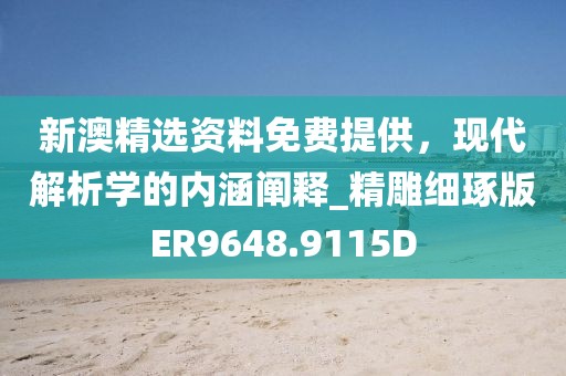 新澳精选资料免费提供，现代解析学的内涵阐释_精雕细琢版ER9648.9115D