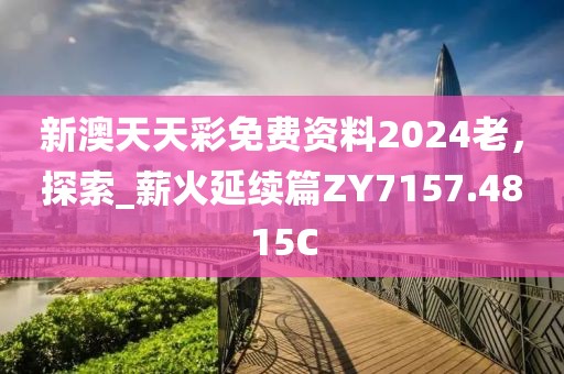 新澳天天彩免费资料2024老，探索_薪火延续篇ZY7157.4815C