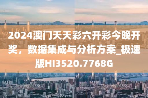 2024澳门天天彩六开彩今晚开奖，数据集成与分析方案_极速版HI3520.7768G