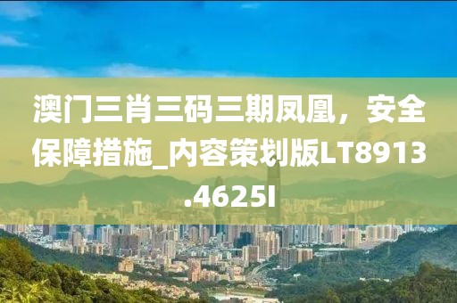 澳门三肖三码三期凤凰，安全保障措施_内容策划版LT8913.4625I