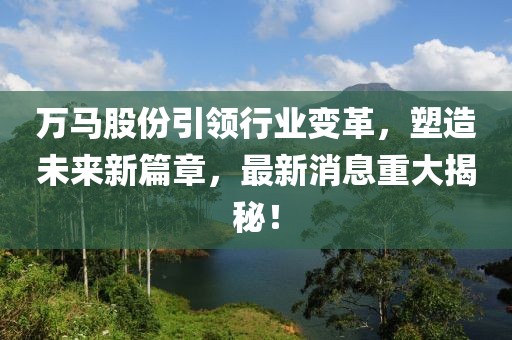 万马股份引领行业变革，塑造未来新篇章，最新消息重大揭秘！