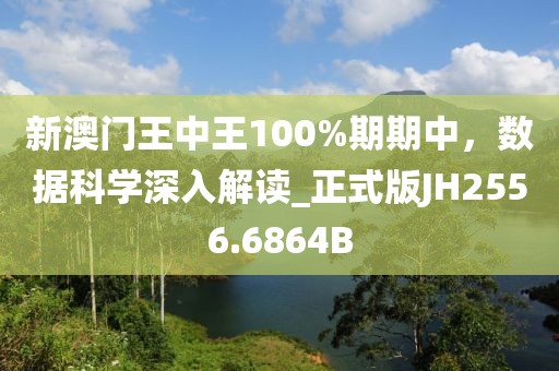 新澳门王中王100%期期中，数据科学深入解读_正式版JH2556.6864B