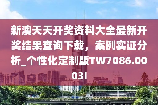 新澳天天开奖资料大全最新开奖结果查询下载，案例实证分析_个性化定制版TW7086.0003I