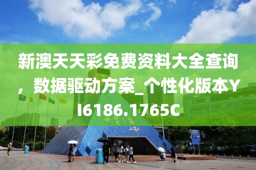 新澳天天彩免费资料大全查询，数据驱动方案_个性化版本YI6186.1765C