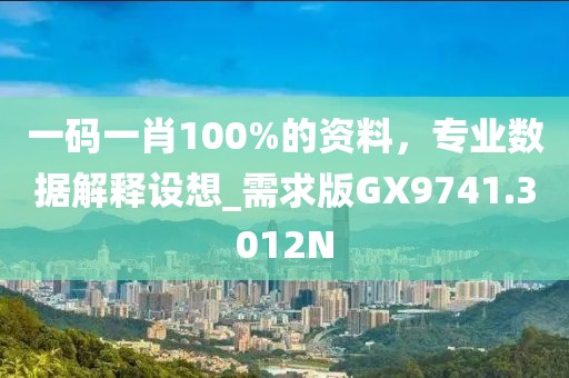 一码一肖100%的资料，专业数据解释设想_需求版GX9741.3012N