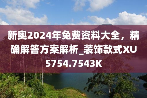 新奥2024年免费资料大全，精确解答方案解析_装饰款式XU5754.7543K