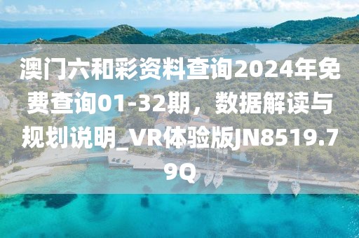 澳门六和彩资料查询2024年免费查询01-32期，数据解读与规划说明_VR体验版JN8519.79Q