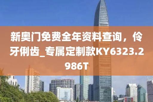 新奥门免费全年资料查询，伶牙俐齿_专属定制款KY6323.2986T