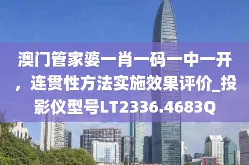 澳门管家婆一肖一码一中一开，连贯性方法实施效果评价_投影仪型号LT2336.4683Q