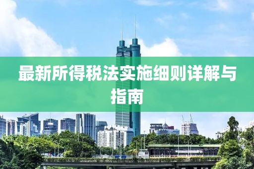 最新所得税法实施细则详解与指南