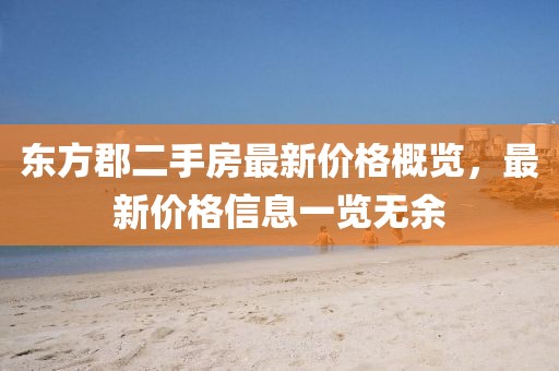 东方郡二手房最新价格概览，最新价格信息一览无余