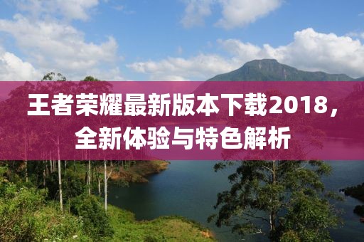 王者荣耀最新版本下载2018，全新体验与特色解析
